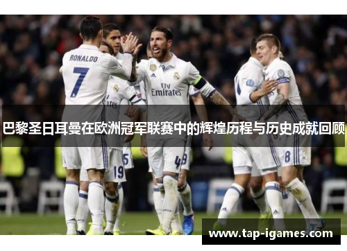 巴黎圣日耳曼在欧洲冠军联赛中的辉煌历程与历史成就回顾 巴黎圣日耳曼在欧洲冠军联赛中的辉煌历程与历史成就回顾