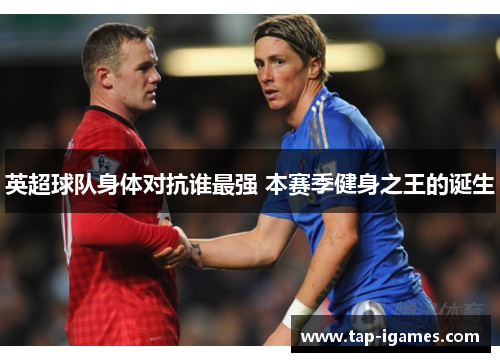 英超球队身体对抗谁最强 本赛季健身之王的诞生 英超球队身体对抗谁最强 本赛季健身之王的诞生