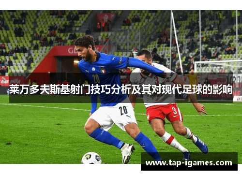 莱万多夫斯基射门技巧分析及其对现代足球的影响
