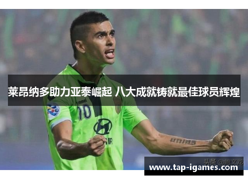 莱昂纳多助力亚泰崛起 八大成就铸就最佳球员辉煌 莱昂纳多助力亚泰崛起 八大成就铸就最佳球员辉煌