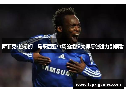 萨菲克·拉希姆:马来西亚中场的组织大师与创造力引领者 萨菲克·拉希姆:马来西亚中场的组织大师与创造力引领者