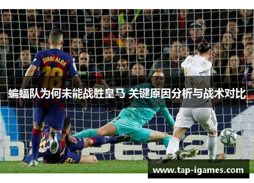 蝙蝠队为何未能战胜皇马 关键原因分析与战术对比 蝙蝠队为何未能战胜皇马 关键原因分析与战术对比