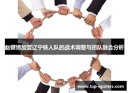 赵健博加盟辽宁铁人队的战术调整与团队融合分析