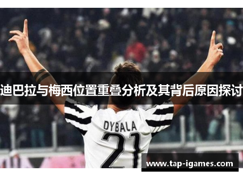 迪巴拉与梅西位置重叠分析及其背后原因探讨
