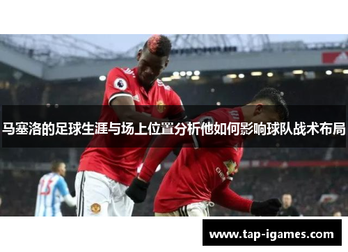 马塞洛的足球生涯与场上位置分析他如何影响球队战术布局