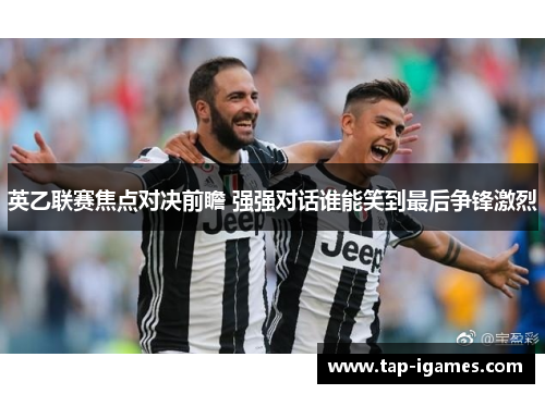 英乙联赛焦点对决前瞻 强强对话谁能笑到最后争锋激烈