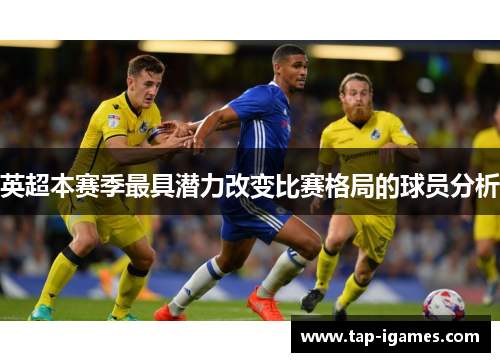英超本赛季最具潜力改变比赛格局的球员分析 英超本赛季最具潜力改变比赛格局的球员分析