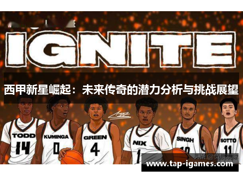 西甲新星崛起:未来传奇的潜力分析与挑战展望 西甲新星崛起:未来传奇的潜力分析与挑战展望