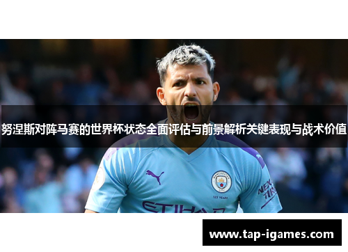 努涅斯对阵马赛的世界杯状态全面评估与前景解析关键表现与战术价值 努涅斯对阵马赛的世界杯状态全面评估与前景解析关键表现与战术价值