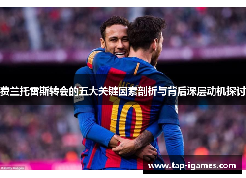 费兰托雷斯转会的五大关键因素剖析与背后深层动机探讨 费兰托雷斯转会的五大关键因素剖析与背后深层动机探讨