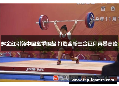 赵金红引领中国举重崛起 打造全新三金征程再攀高峰