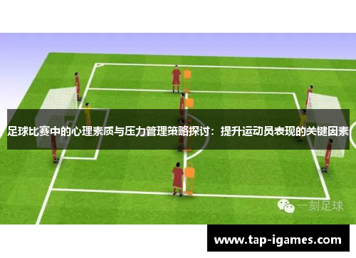 足球比赛中的心理素质与压力管理策略探讨:提升运动员表现的关键因素 足球比赛中的心理素质与压力管理策略探讨:提升运动员表现的关键因素