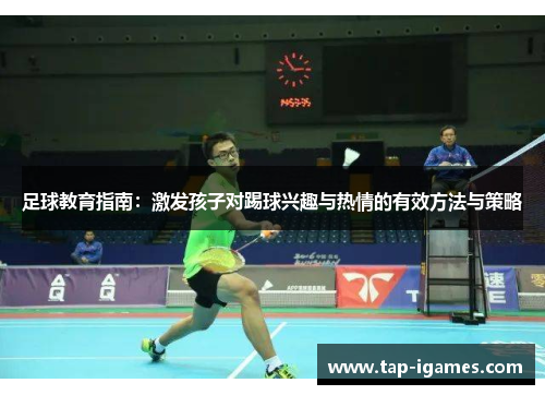 足球教育指南:激发孩子对踢球兴趣与热情的有效方法与策略 足球教育指南:激发孩子对踢球兴趣与热情的有效方法与策略
