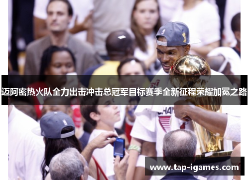迈阿密热火队全力出击冲击总冠军目标赛季全新征程荣耀加冕之路 迈阿密热火队全力出击冲击总冠军目标赛季全新征程荣耀加冕之路