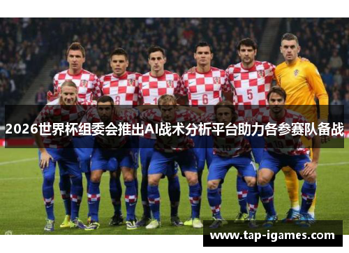 2026世界杯组委会推出AI战术分析平台助力各参赛队备战 2026世界杯组委会推出AI战术分析平台助力各参赛队备战