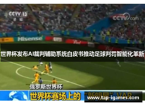 世界杯发布AI裁判辅助系统白皮书推动足球判罚智能化革新 世界杯发布AI裁判辅助系统白皮书推动足球判罚智能化革新