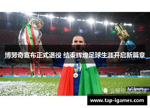 博努奇宣布正式退役 结束辉煌足球生涯开启新篇章 博努奇宣布正式退役 结束辉煌足球生涯开启新篇章