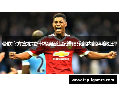 曼联官方宣布拉什福德因违纪遭俱乐部内部停赛处理