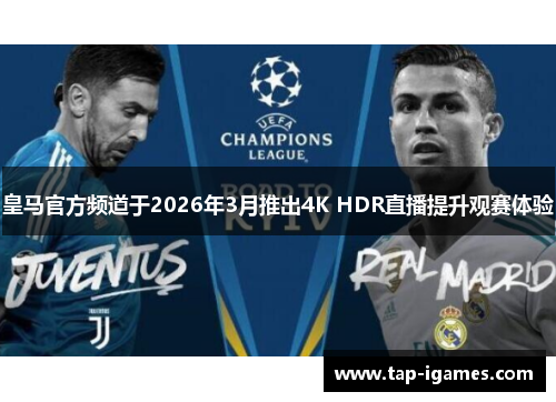皇马官方频道于2026年3月推出4K HDR直播提升观赛体验