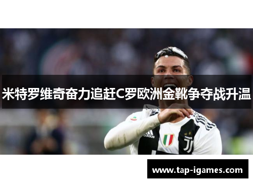 米特罗维奇奋力追赶C罗欧洲金靴争夺战升温