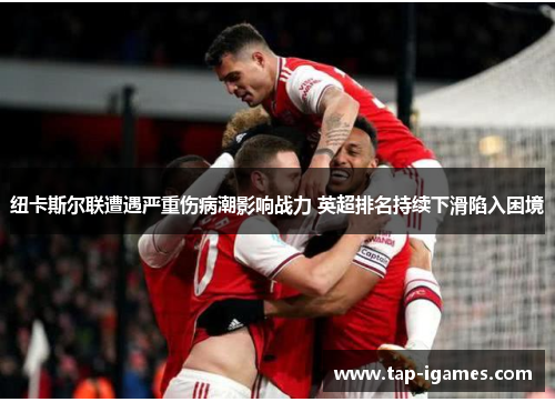 纽卡斯尔联遭遇严重伤病潮影响战力 英超排名持续下滑陷入困境