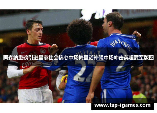 阿森纳重磅引进皇家社会核心中场梅里诺补强中场冲击英超冠军版图