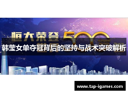 韩莹女单夺冠背后的坚持与战术突破解析 韩莹女单夺冠背后的坚持与战术突破解析
