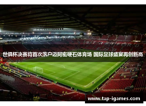 世俱杯决赛将首次落户迈阿密硬石体育场 国际足球盛宴再创新高 世俱杯决赛将首次落户迈阿密硬石体育场 国际足球盛宴再创新高