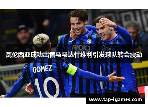 瓦伦西亚成功出售马马达什维利引发球队转会震动